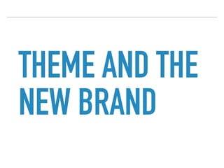 THEME AND THE
NEW BRAND
 