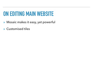 ON EDITING MAIN WEBSITE
▸ Mosaic makes it easy, yet powerful
▸ Customised tiles
 