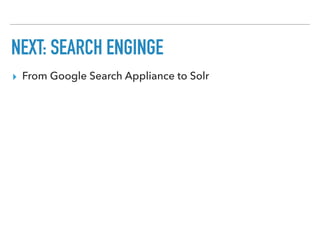 NEXT: SEARCH ENGINGE
▸ From Google Search Appliance to Solr
 
