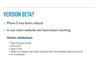 VERSION BETA?
▸ Plone 5 has been robust
▸ In our main website we have been running:
 