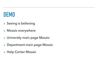 DEMO
▸ Seeing is believing
▸ Mosaic everywhere
▸ University main page Mosaic
▸ Department main page Mosaic
▸ Help Center Mosaic
 