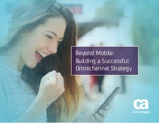 Beyond Mobile:
Building a Successful
Omnichannel Strategy
 