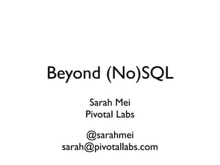 Beyond (No)SQL
       Sarah Mei
      Pivotal Labs

      @sarahmei
 sarah@pivotallabs.com
 