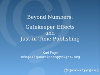 Beyond Numbers: Gatekeeper Effects and Just-in-Time Publishing Karl Fogel [email_address] 