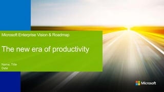 Microsoft Enterprise Vision & Roadmap
The new era of productivity
Name, Title
Date
 