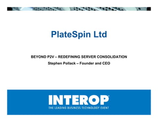 PlateSpin Ltd
               p

BEYOND P2V – REDEFINING SERVER CONSOLIDATION
       Stephen Pollack – Founder and CEO
 