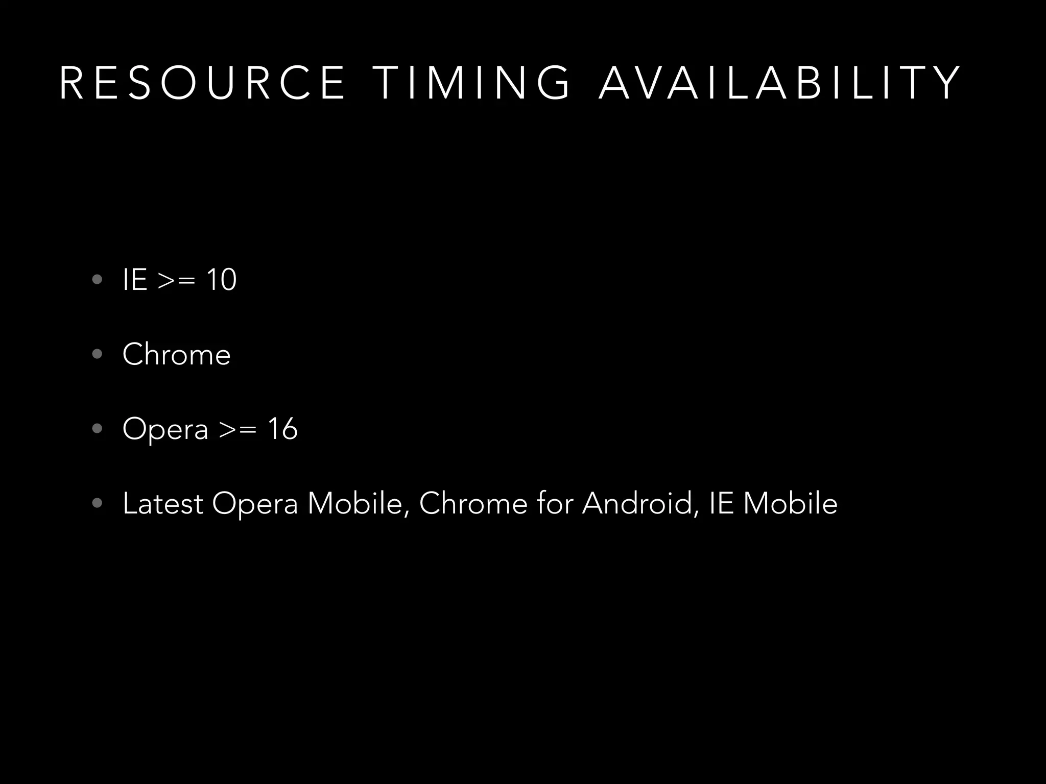 RESOURCE TIMING AVAILABILITY 
• IE >= 10 
• Chrome 
• Opera >= 16 
• Latest Opera Mobile, Chrome for Android, IE Mobile 
 