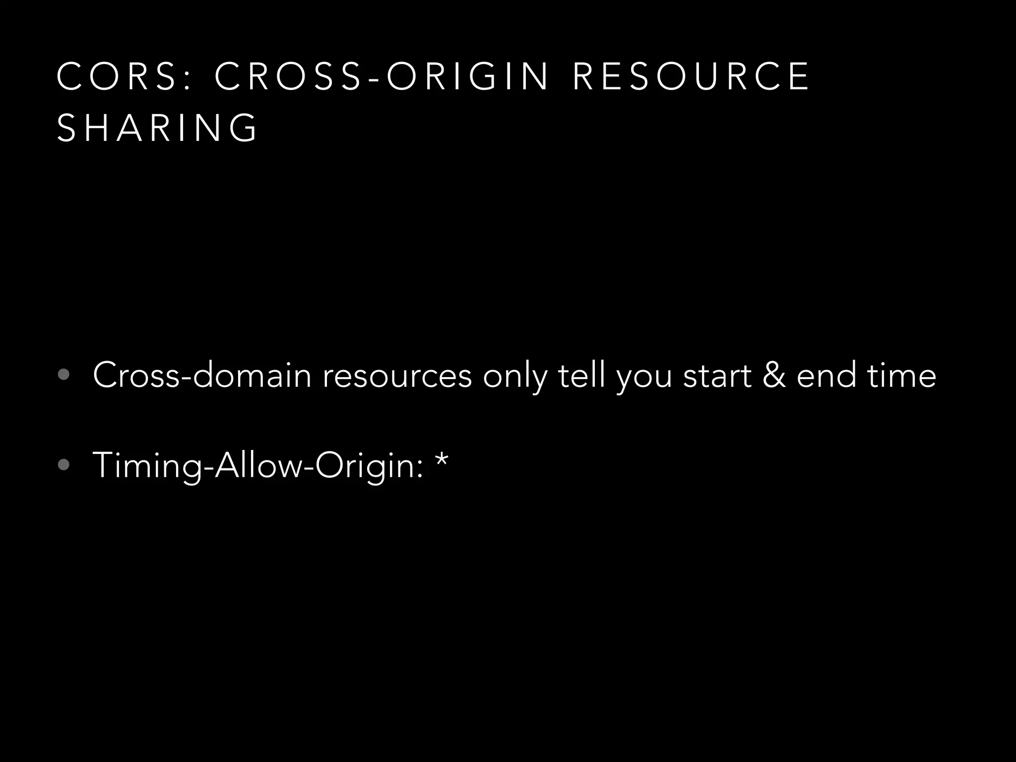 CORS: CROSS-ORIGIN RESOURCE 
SHARING 
• Cross-domain resources only tell you start & end time 
• Timing-Allow-Origin: * 
 