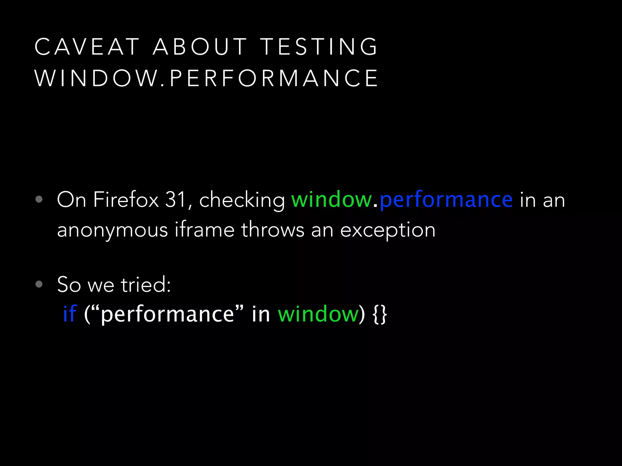 CAVEAT ABOUT TESTING 
WINDOW.PERFORMANCE 
• On Firefox 31, checking window.performance in an 
anonymous iframe throws an exception 
• So we tried: 
if (“performance” in window) {} 
 