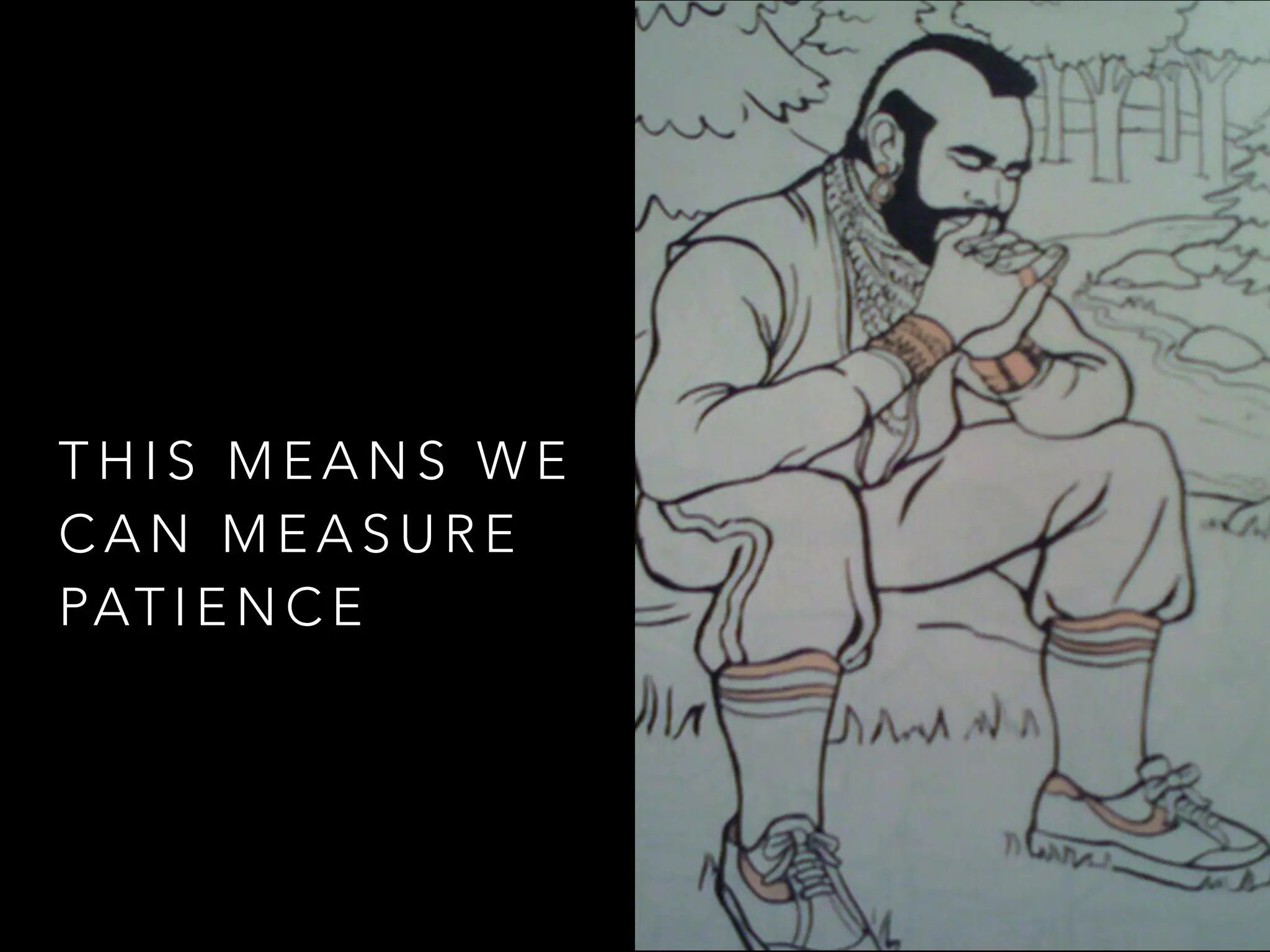 THIS MEANS WE 
CAN MEASURE 
PATIENCE 
 