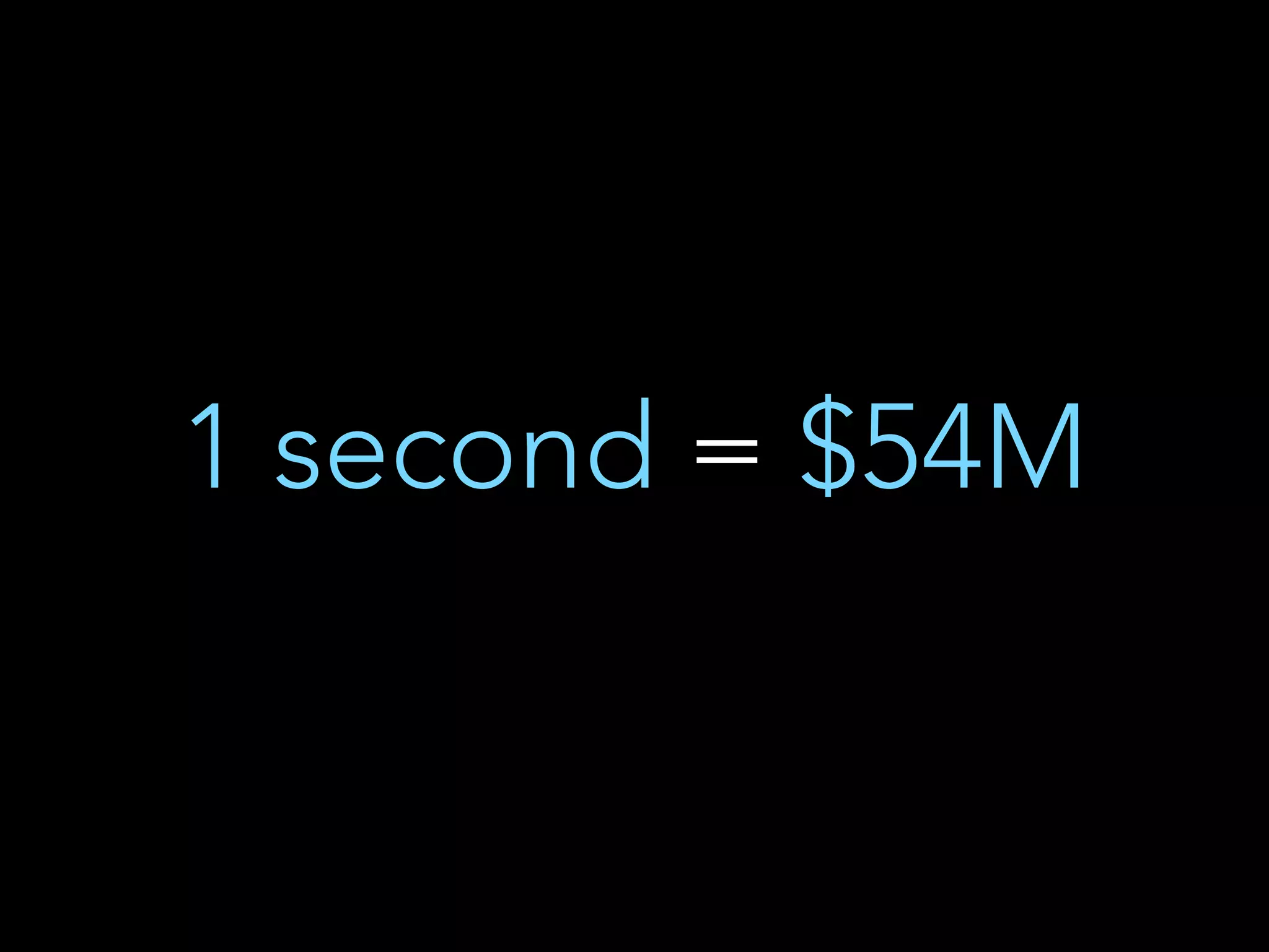 1 second = $54M 
 