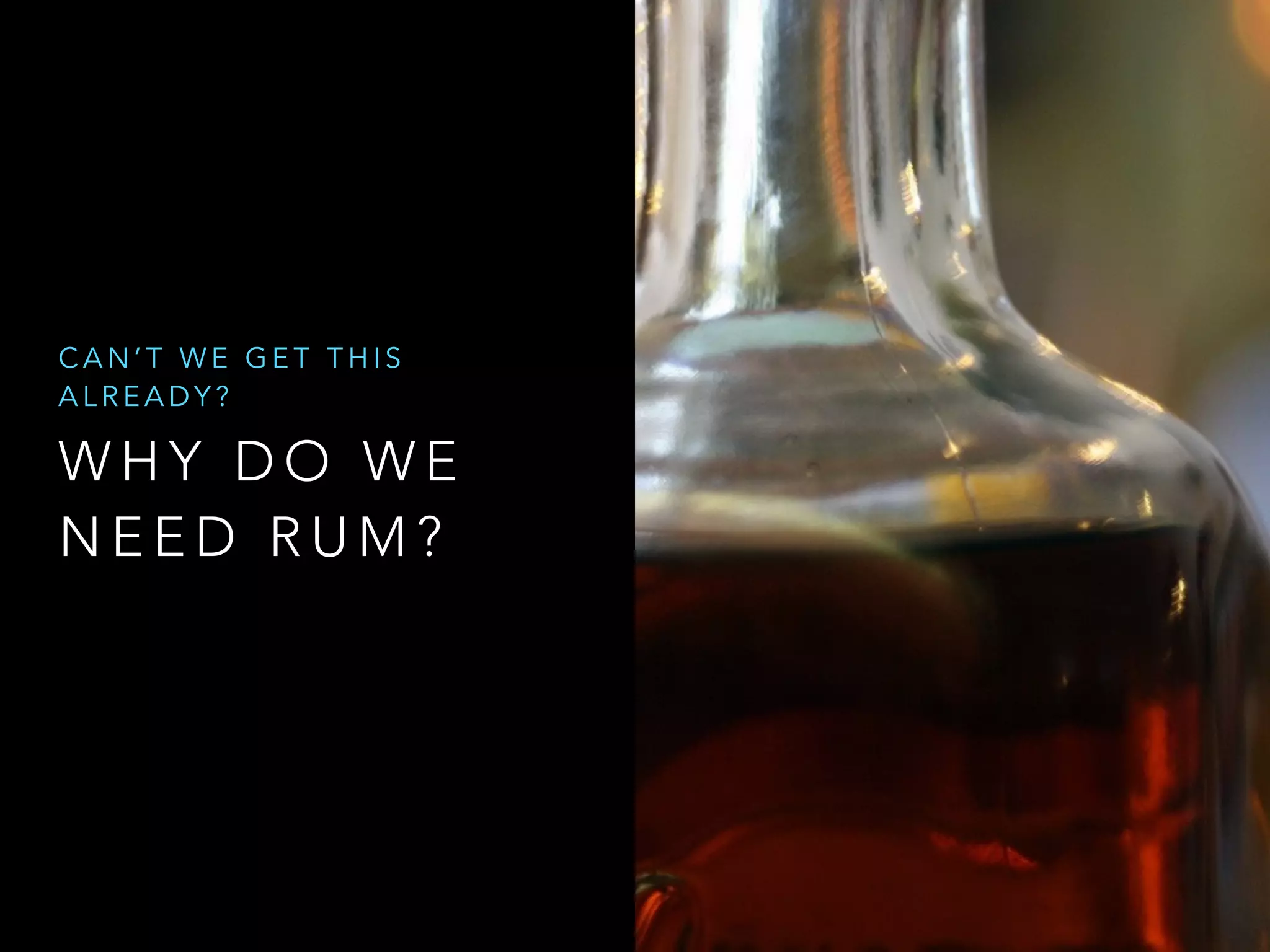 CAN’T WE GET THIS 
ALREADY? 
WHY DO WE 
NEED RUM? 
 
