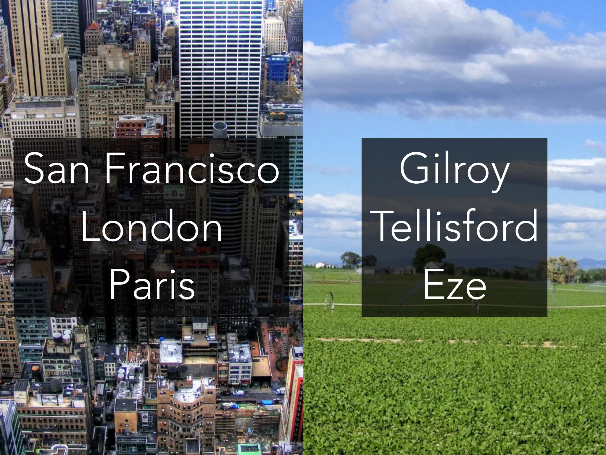 San Francisco 
London 
Paris 
Gilroy 
Tellisford 
Eze 
 