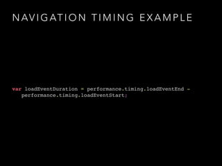 NAVIGATION TIMING EXAMPLE 
var loadEventDuration = performance.timing.loadEventEnd - ! 
performance.timing.loadEventStart; 
 