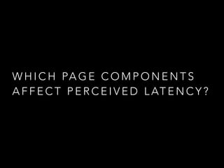 WHICH PAGE COMPONENTS 
AFFECT PERCEIVED LATENCY? 
 