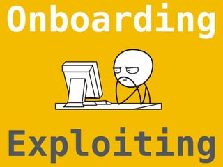 Onboarding
Exploiting
 