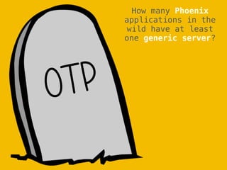 OTP
How many Phoenix
applications in the
wild have at least
one generic server?
 