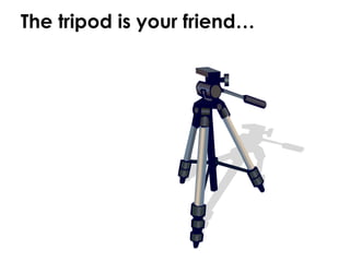 The tripod is your friend… 