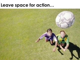 Leave space for action… 