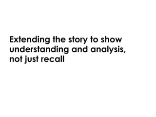 Extending the story to show understanding and analysis, not just recall 