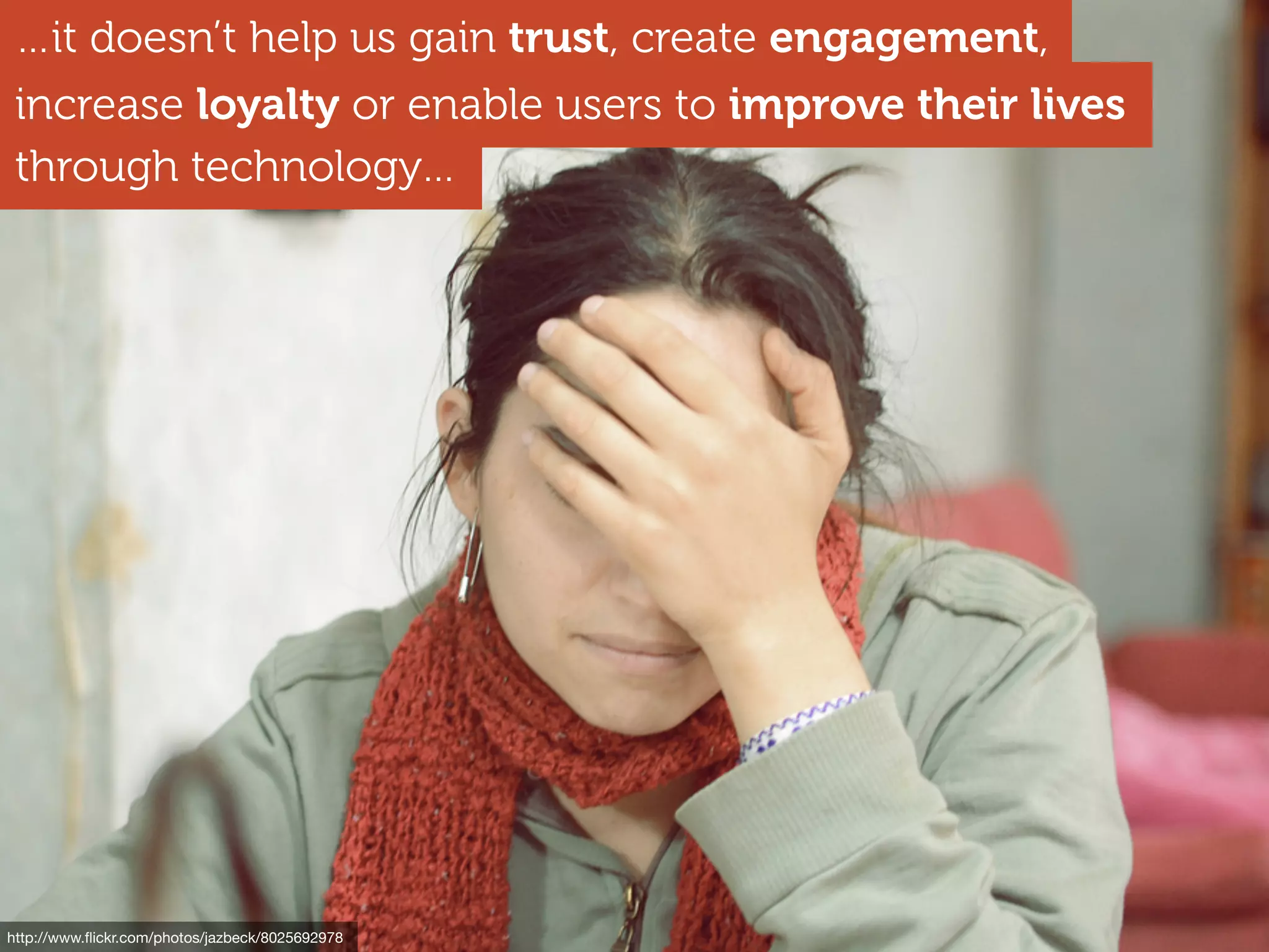http://www.ﬂickr.com/photos/jazbeck/8025692978
through technology…
…it doesn’t help us gain trust, create engagement,
increase loyalty or enable users to improve their lives
 