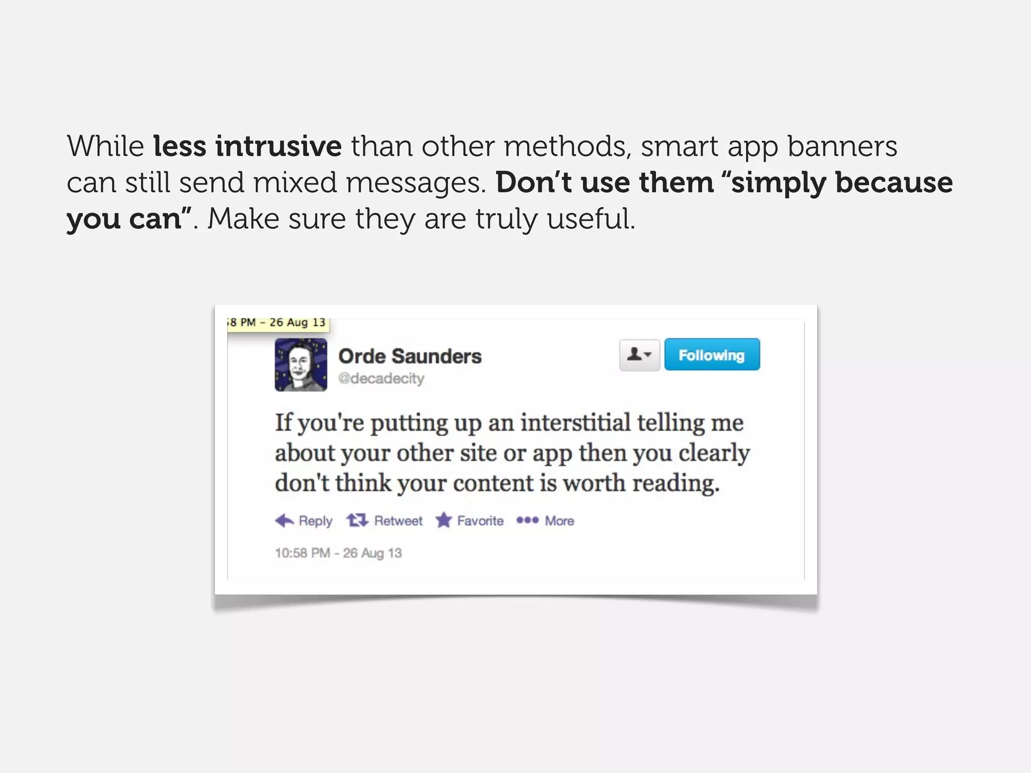 While less intrusive than other methods, smart app banners
can still send mixed messages. Don’t use them “simply because
you can”. Make sure they are truly useful.
 