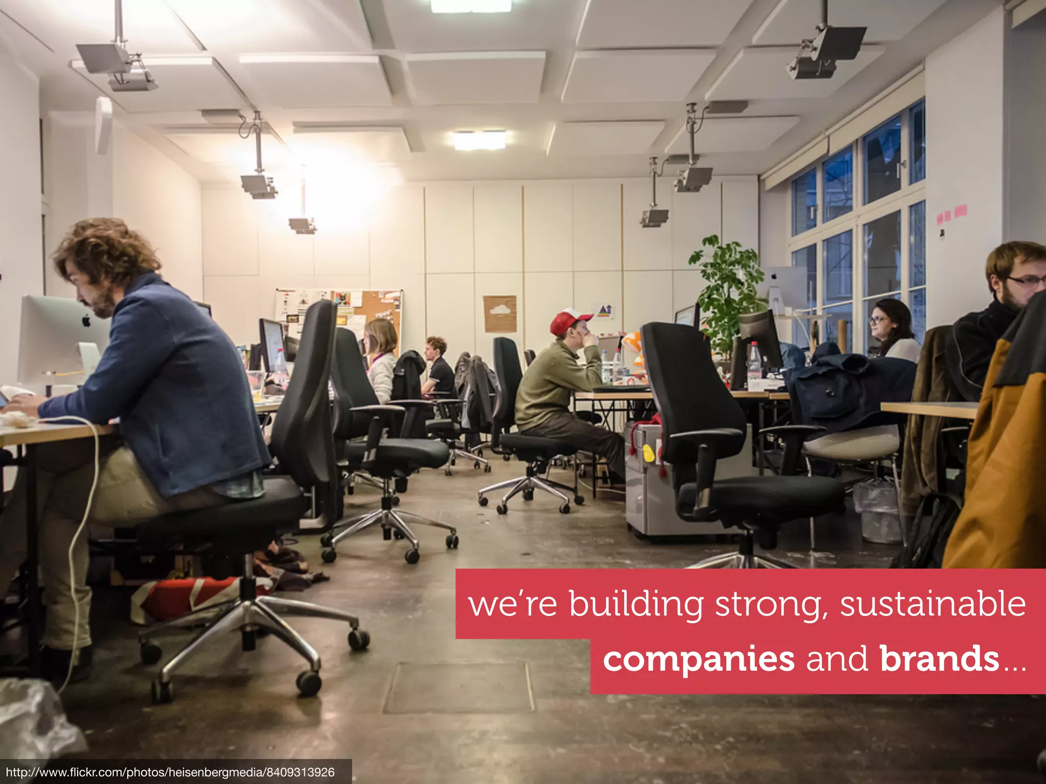 http://www.ﬂickr.com/photos/heisenbergmedia/8409313926
we’re building strong, sustainable
companies and brands…
 