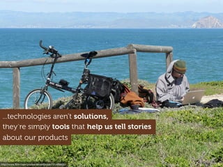 http://www.ﬂickr.com/photos/docentjoyce/3314396603
they’re simply tools that help us tell stories
about our products
...technologies aren’t solutions,
 