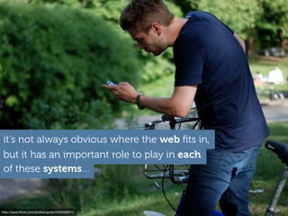 http://www.ﬂickr.com/photos/gcbb/2502506212
of these systems…
it’s not always obvious where the web ﬁts in,
but it has an important role to play in each
 