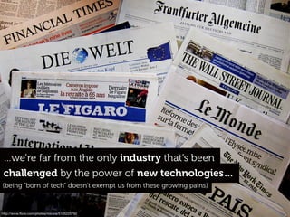 http://www.ﬂickr.com/photos/micora/5105225792
(being “born of tech” doesn’t exempt us from these growing pains)
…we’re far from the only industry that’s been
challenged by the power of new technologies…
 