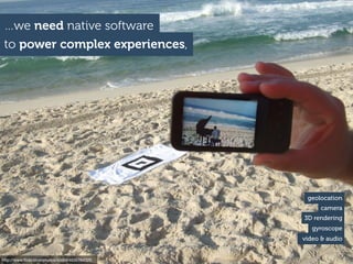 http://www.ﬂickr.com/photos/sndrv/4635764320
…we need native software
to power complex experiences,
geolocation
camera
3D rendering
gyroscope
video & audio
 