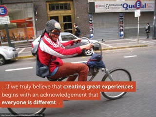http://www.ﬂickr.com/photos/blmurch/6024605166
everyone is diﬀerent…
…if we truly believe that creating great experiences
begins with an acknowledgement that
 