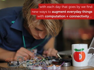 http://www.ﬂickr.com/photos/accidentdesigns/6137301255
with computation + connectivity…
with each day that goes by we ﬁnd
new ways to augment everyday things
 