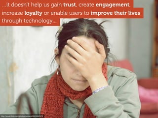 http://www.ﬂickr.com/photos/jazbeck/8025692978
through technology…
…it doesn’t help us gain trust, create engagement,
increase loyalty or enable users to improve their lives
 