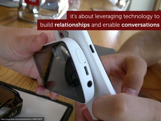 http://www.ﬂickr.com/photos/drtran/7468519076
it’s about leveraging technology to
build relationships and enable conversations
 