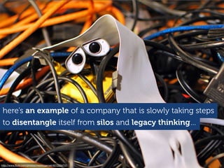 http://www.ﬂickr.com/photos/meddygarnet/4012204741
here’s an example of a company that is slowly taking steps
to disentangle itself from silos and legacy thinking…
 