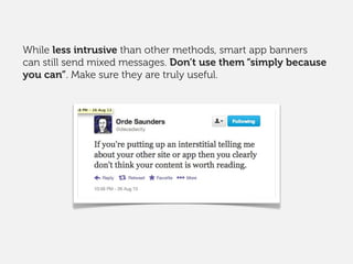 While less intrusive than other methods, smart app banners
can still send mixed messages. Don’t use them “simply because
you can”. Make sure they are truly useful.
 