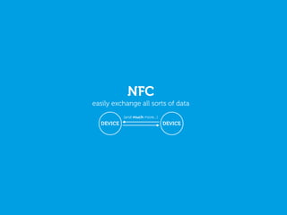 NFC
easily exchange all sorts of data
DEVICE DEVICE
(and much more...)
 
