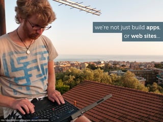 http://www.ﬂickr.com/photos/apes_abroad/4690659482
we’re not just build apps,
or web sites...
 