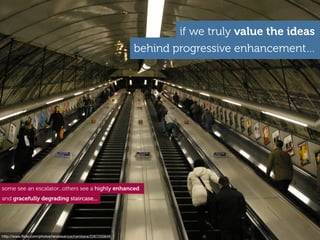 http://www.ﬂickr.com/photos/renaissancechambara/2267250649
if we truly value the ideas
behind progressive enhancement…
som...