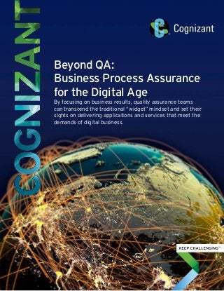 Beyond QA:
Business Process Assurance
for the Digital Age
By focusing on business results, quality assurance teams
can transcend the traditional “widget” mindset and set their
sights on delivering applications and services that meet the
demands of digital business.
 