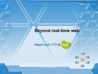 Beyond real-time web Matjaž Lipuš, CTO @   