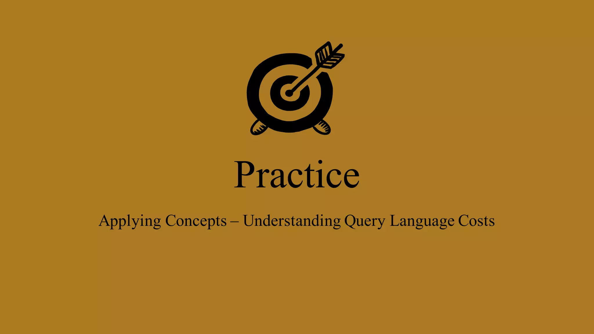 Practice
Applying Concepts – Understanding Query Language Costs
 