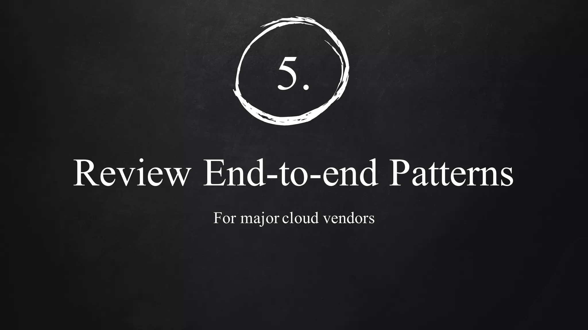 5.
Review End-to-end Patterns
For major cloud vendors
 