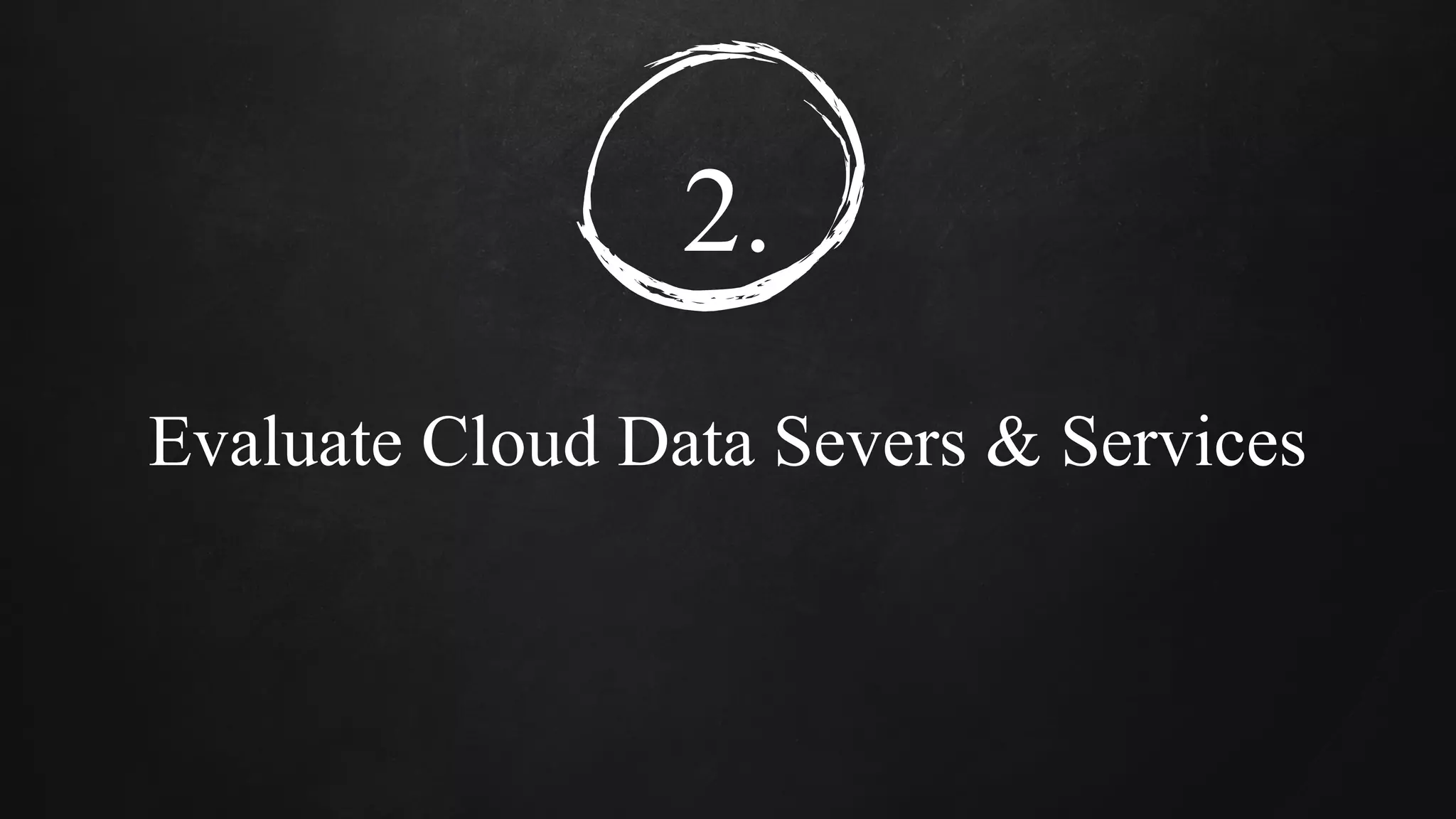 2.
Evaluate Cloud Data Severs & Services
 