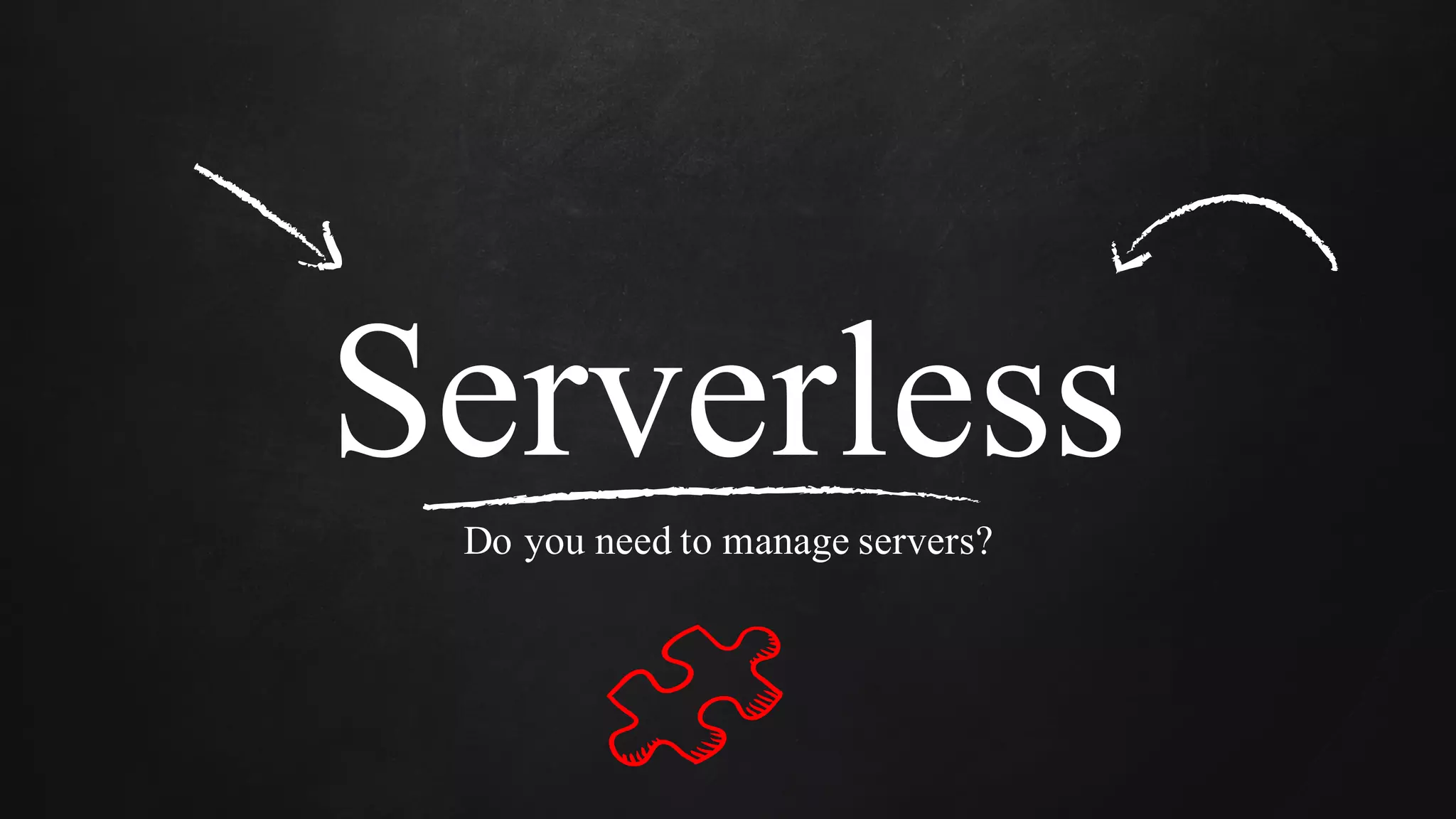 Serverless
Do you need to manage servers?
 