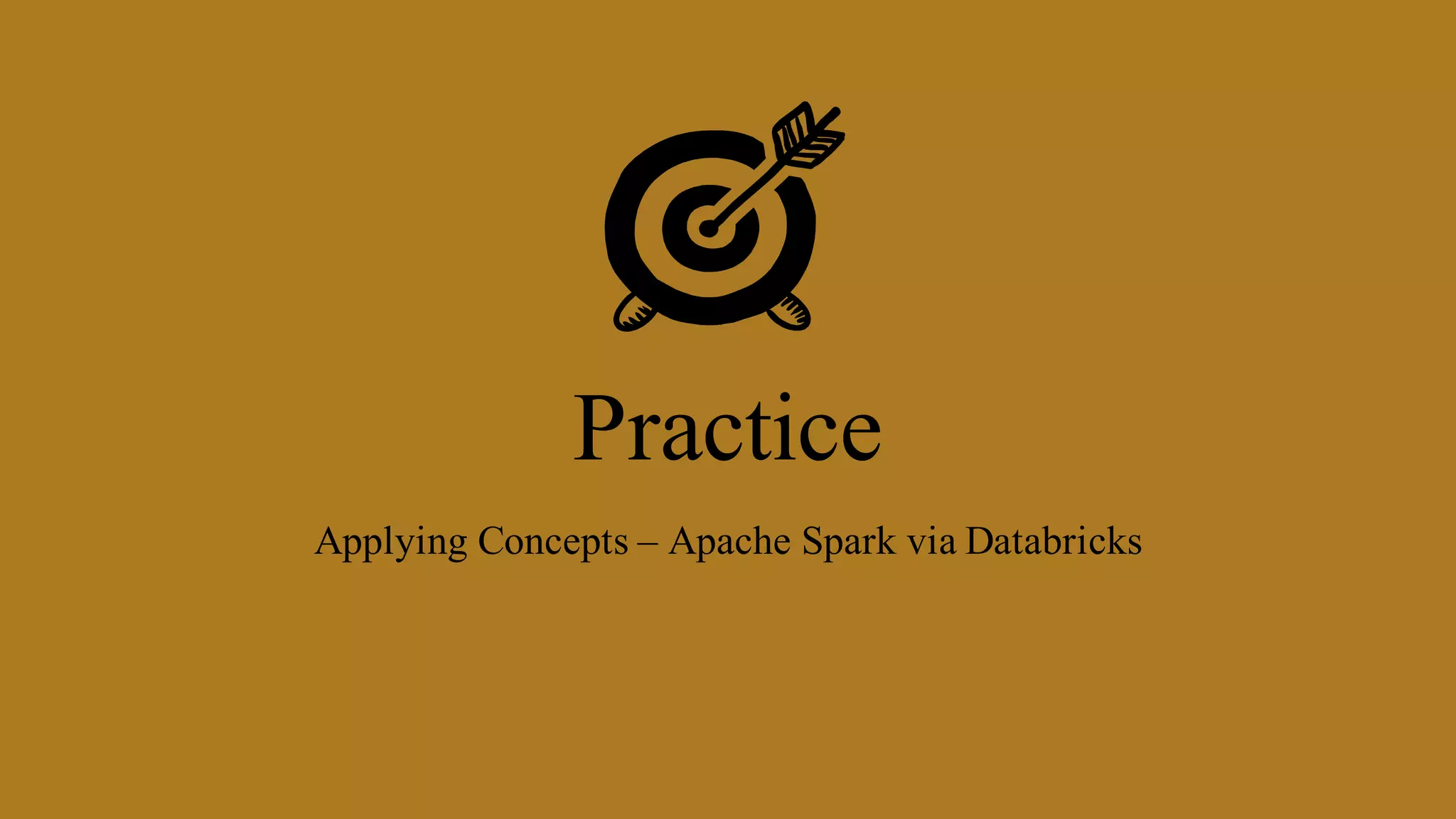 Practice
Applying Concepts – Apache Spark via Databricks
 