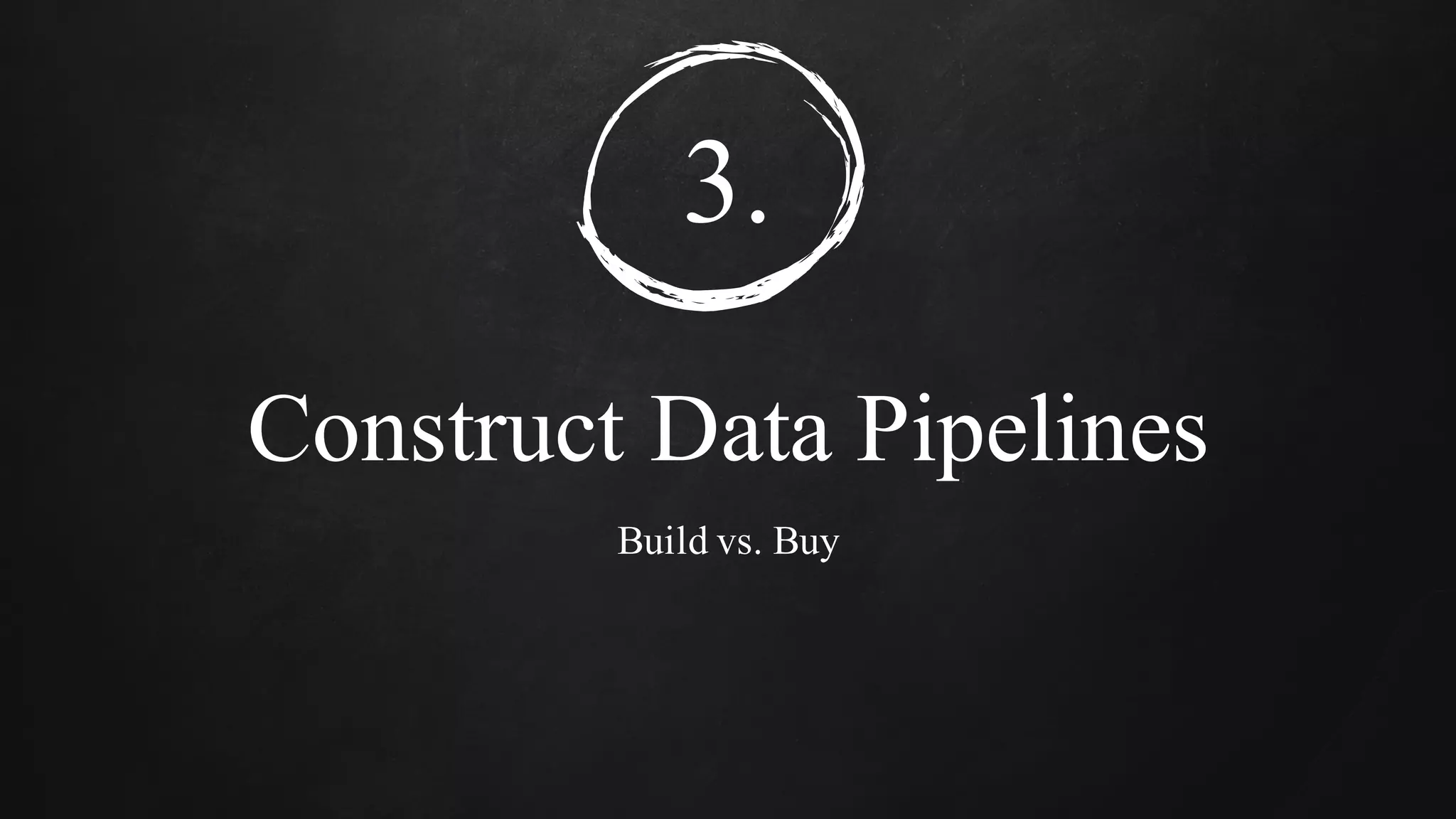3.
Construct Data Pipelines
Build vs. Buy
 