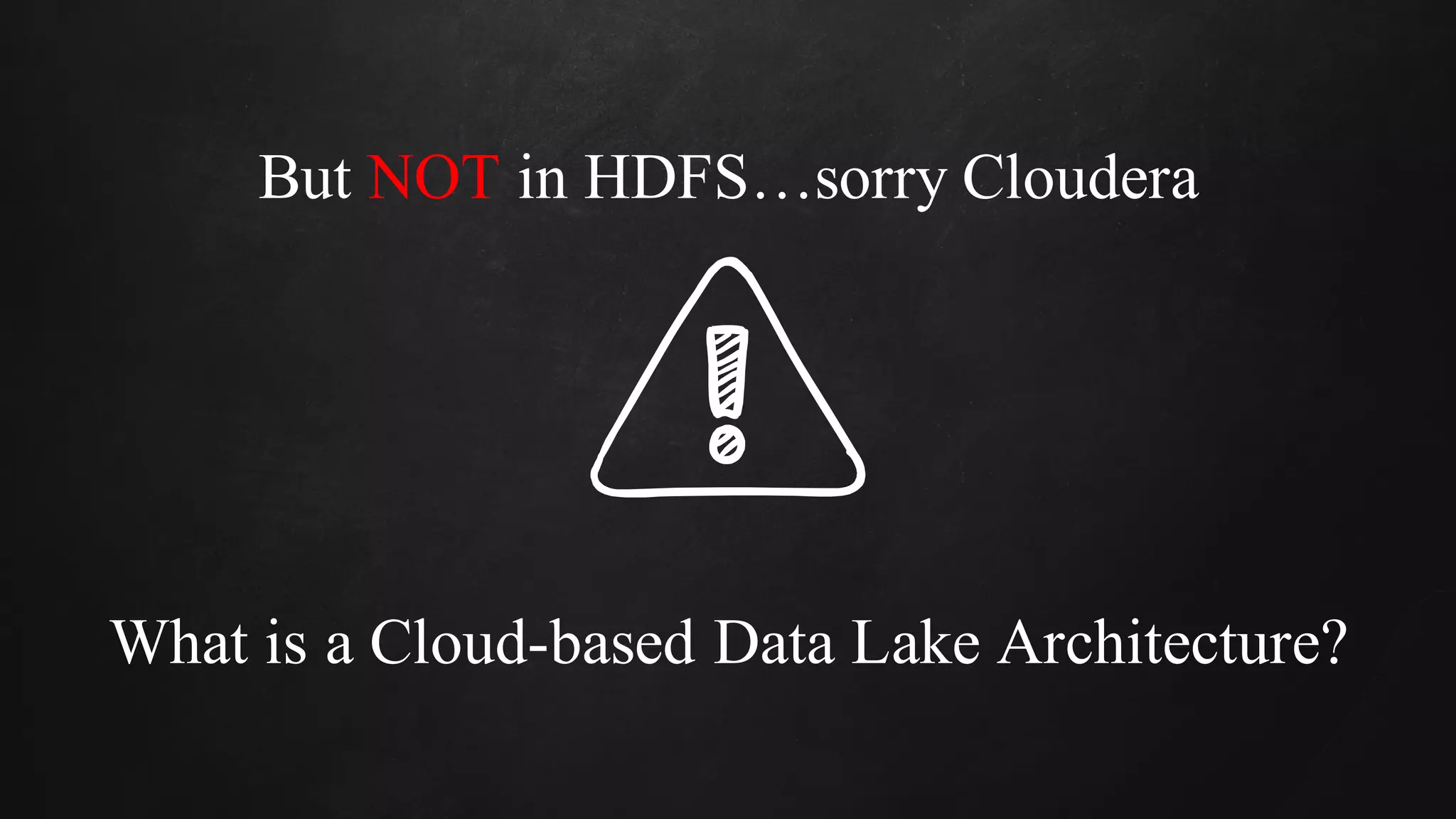 But NOT in HDFS…sorry Cloudera
What is a Cloud-based Data Lake Architecture?
 