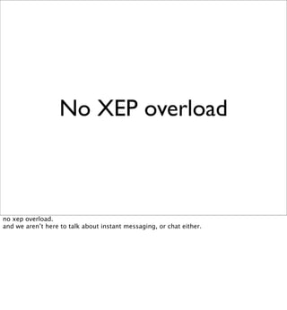 No XEP overload



no xep overload.
and we aren’t here to talk about instant messaging, or chat either.
 